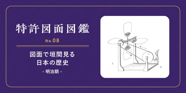 【特許図面図鑑 No.08】図面で垣間見る日本の歴史①～明治期～