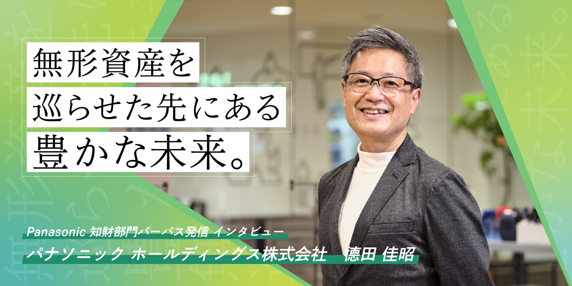 無形資産を巡らせた先にある豊かな未来。 これからのパナソニックグループが目指す知財部門の姿とは