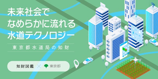 【東京都水道局×知財図鑑】 未来社会でなめらかに流れる水道テクノロジー