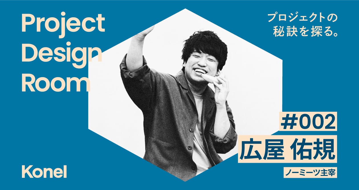 Project Design Room #002─ノーミーツ主宰 広屋佑規氏が再発明するエンタメのあり方