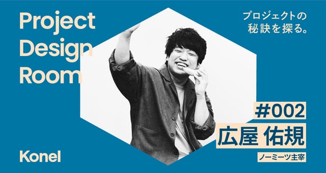 Project Design Room #002─ノーミーツ主宰 広屋佑規氏が再発明するエンタメのあり方