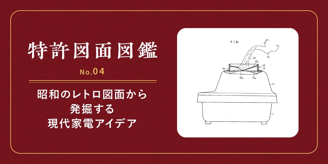 【特許図面図鑑 No.04】昭和のレトロ図面から発掘する現代家電アイデア