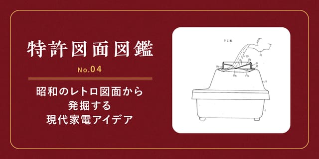 【特許図面図鑑 No.04】昭和のレトロ図面から発掘する現代家電アイデア