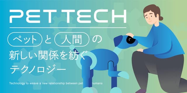 ペットと人間の新しい関係を紡ぐテクノロジー -ペットテック-