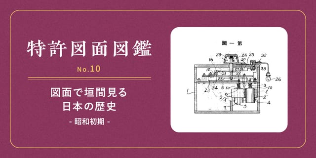 【特許図面図鑑 No.10】図面で垣間見る日本の歴史③～昭和初期～