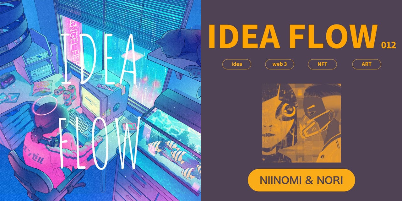 IDEA FLOW #012-013─NIINOMIさん & NORIさん